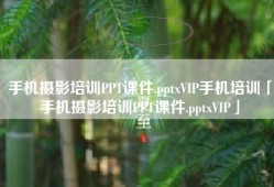 手机摄影培训PPT课件.pptxVIP手机培训「手机摄影培训PPT课件.pptxVIP」