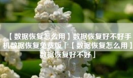 【数据恢复怎么用】数据恢复好不好手机数据恢复免费版「【数据恢复怎么用】数据恢复好不好」