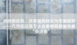 将创新优势、改革强势转化为发展胜势——汽开区以实干之姿奏响高质量发展“奋进曲”
